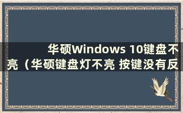华硕Windows 10键盘不亮（华硕键盘灯不亮 按键没有反应）